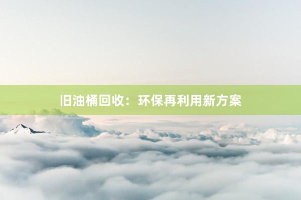 旧油桶回收：环保再利用新方案